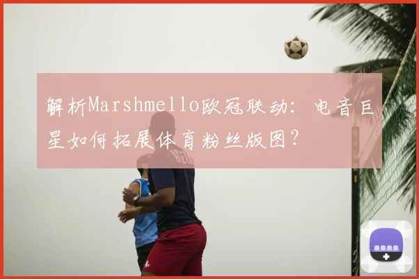 解析Marshmello欧冠联动：电音巨星如何拓展体育粉丝版图？
