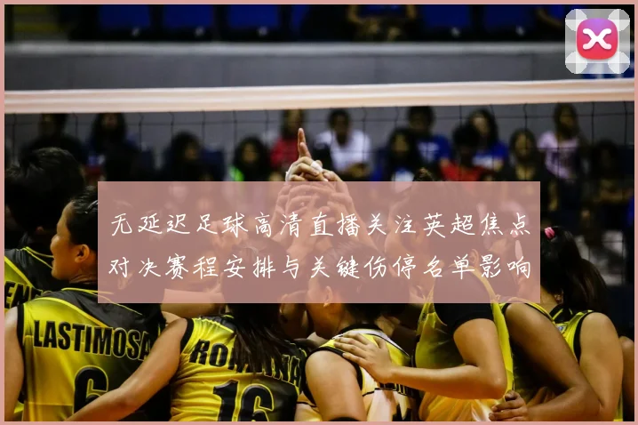 无延迟足球高清直播关注英超焦点对决赛程安排与关键伤停名单影响