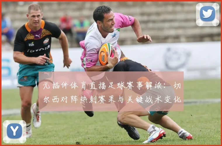 无插件体育直播足球赛事解读：切尔西对阵热刺赛果与关键战术变化