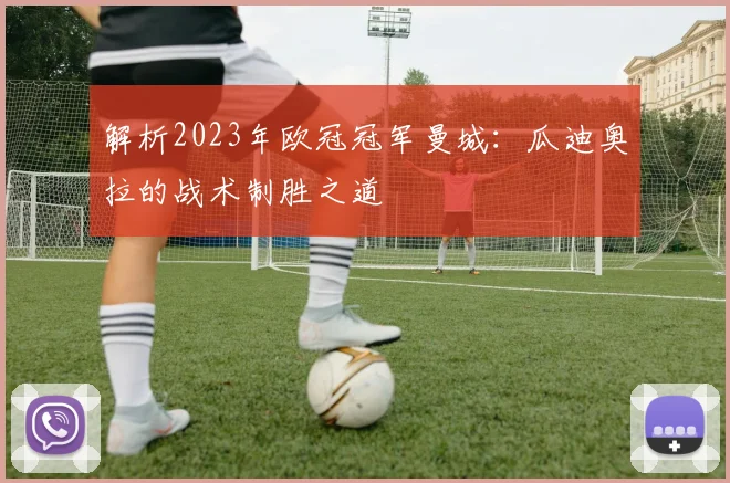 解析2023年欧冠冠军曼城：瓜迪奥拉的战术制胜之道