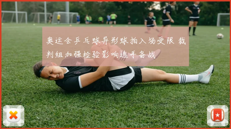 奥运会乒乓球异形球拍入场受限 裁判组加强检验影响选手备战